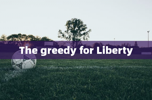 The greedy for Liberty