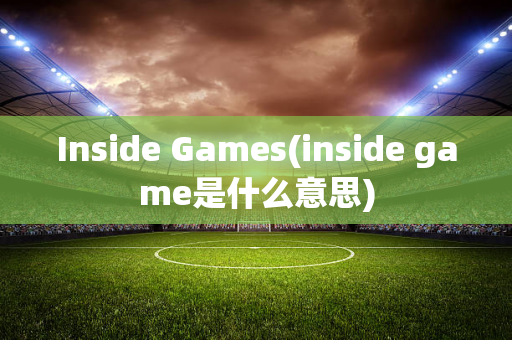 Inside Games(inside game是什么意思)