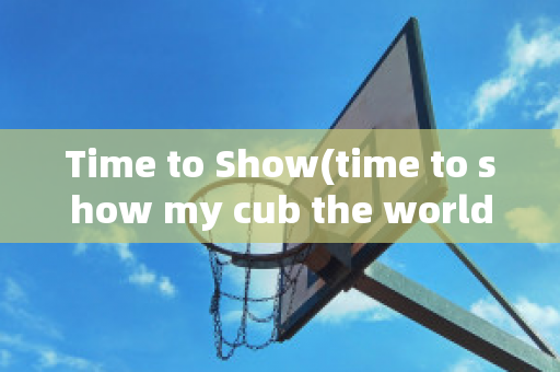 Time to Show(time to show my cub the world)