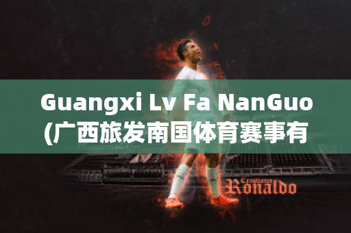 Guangxi Lv Fa NanGuo(广西旅发南国体育赛事有限公司)