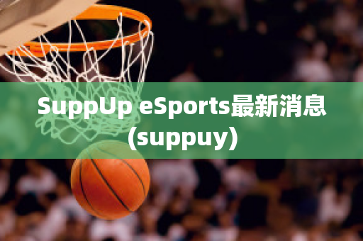 SuppUp eSports最新消息(suppuy)