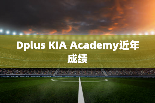 Dplus KIA Academy近年成绩