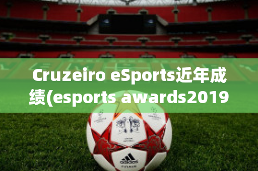 Cruzeiro eSports近年成绩(esports awards2019)